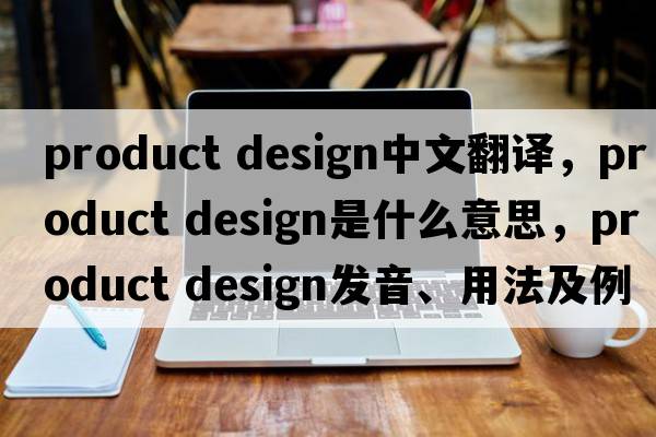 product design中文翻譯，product design是什么意思，product design發(fā)音、用法及例句