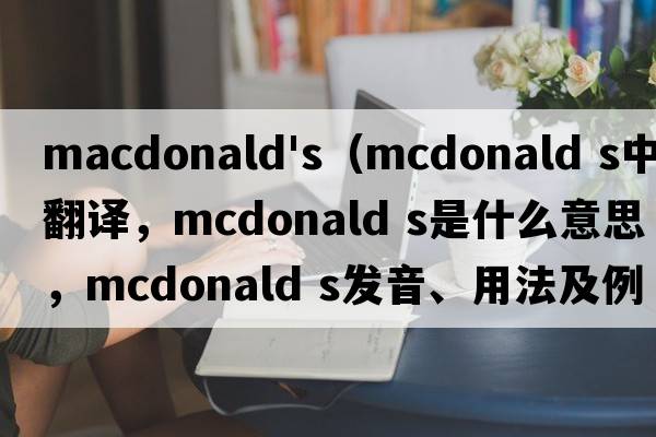 macdonald's（mcdonald s中文翻譯，mcdonald s是什么意思，mcdonald s發(fā)音、用法及例句）
