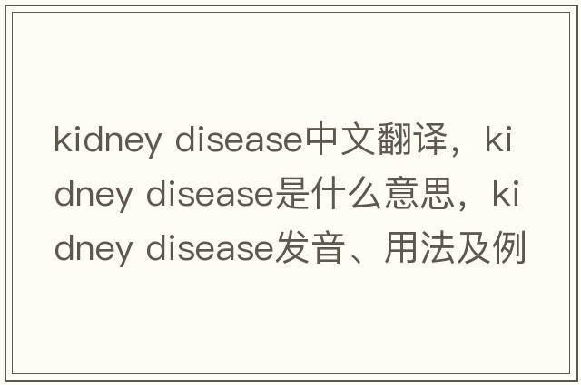 kidney disease中文翻譯，kidney disease是什么意思，kidney disease發(fā)音、用法及例句