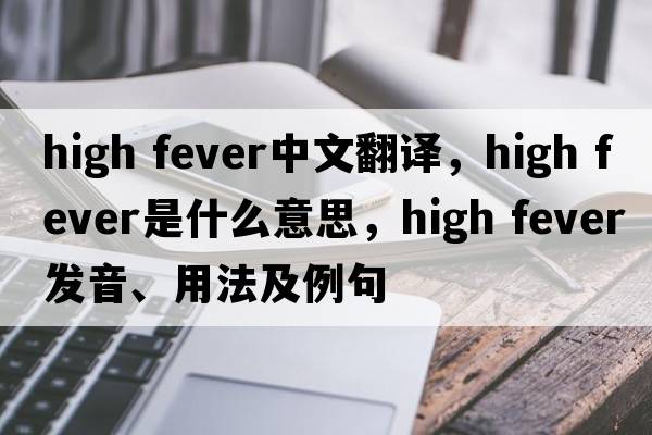 high fever中文翻譯，high fever是什么意思，high fever發(fā)音、用法及例句