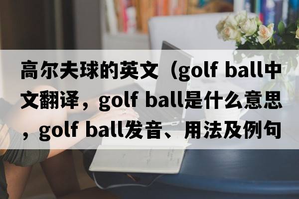 高爾夫球的英文（golf ball中文翻譯，golf ball是什么意思，golf ball發(fā)音、用法及例句）