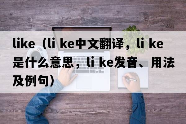 like（li ke中文翻譯，li ke是什么意思，li ke發(fā)音、用法及例句）