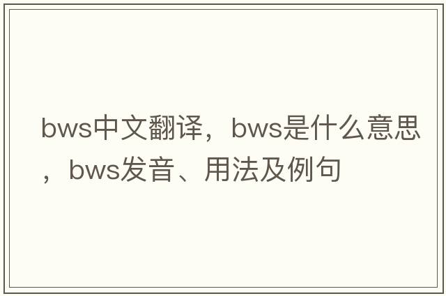 bws中文翻譯，bws是什么意思，bws發(fā)音、用法及例句