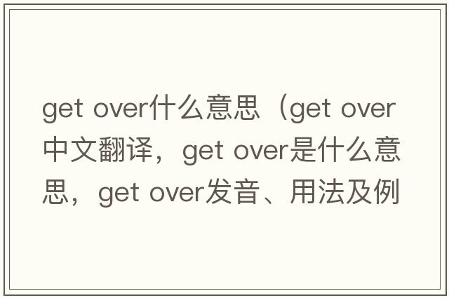get over什么意思（get over中文翻譯，get over是什么意思，get over發(fā)音、用法及例句）