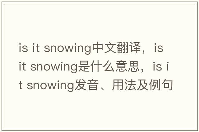 Is it snowing中文翻譯，Is it snowing是什么意思，Is it snowing發(fā)音、用法及例句