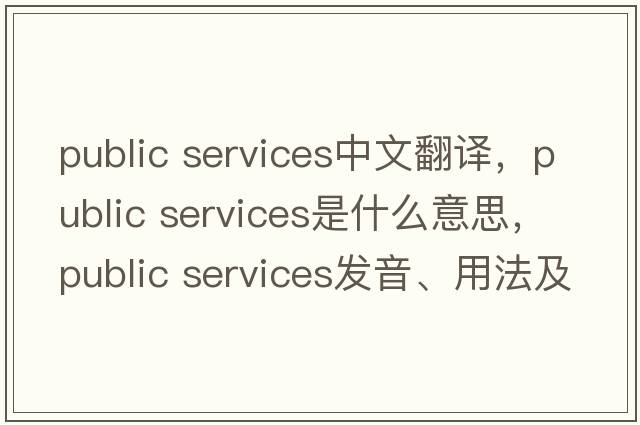 public services中文翻譯，public services是什么意思，public services發(fā)音、用法及例句