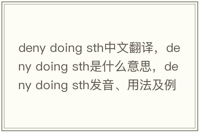 deny doing sth中文翻譯，deny doing sth是什么意思，deny doing sth發(fā)音、用法及例句