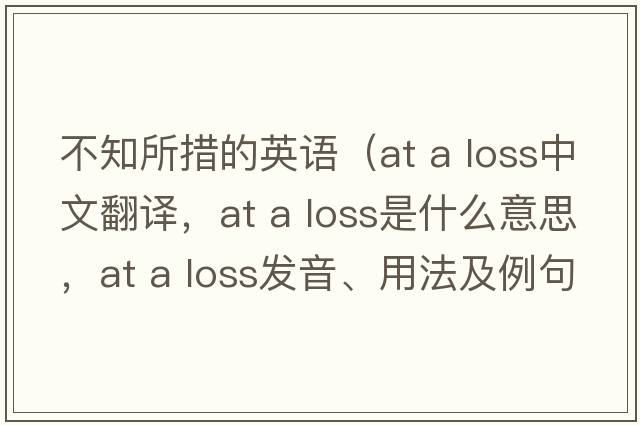 不知所措的英語(yǔ)（at a loss中文翻譯，at a loss是什么意思，at a loss發(fā)音、用法及例句）