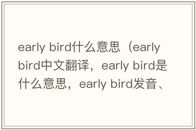 early bird什么意思（early bird中文翻譯，early bird是什么意思，early bird發(fā)音、用法及例句）