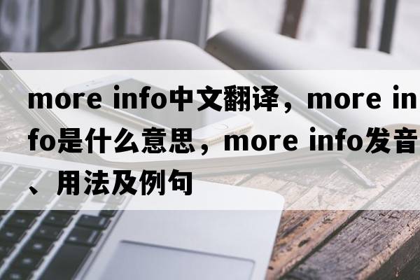 more info中文翻譯，more info是什么意思，more info發(fā)音、用法及例句