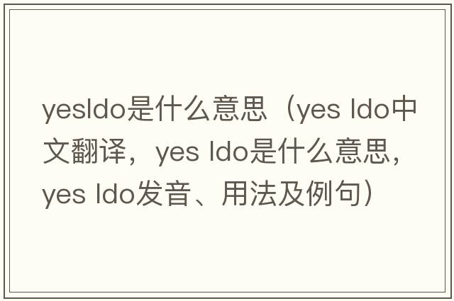 yesldo是什么意思（Yes ldo中文翻譯，Yes ldo是什么意思，Yes ldo發(fā)音、用法及例句）