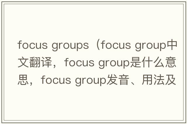 focus groups（focus group中文翻譯，focus group是什么意思，focus group發(fā)音、用法及例句）