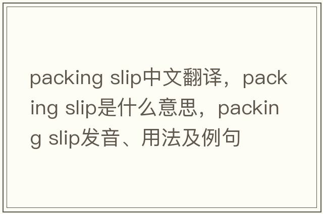 packing slip中文翻譯，packing slip是什么意思，packing slip發(fā)音、用法及例句