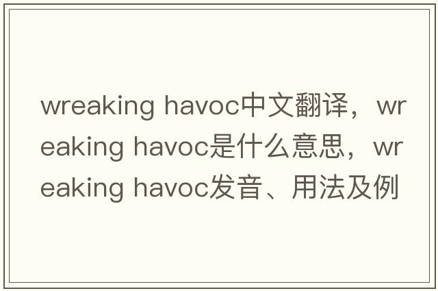 wreaking havoc中文翻譯，wreaking havoc是什么意思，wreaking havoc發(fā)音、用法及例句