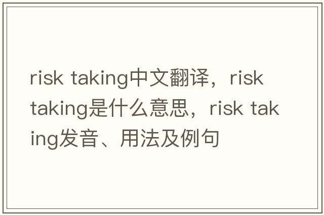 risk taking中文翻譯，risk taking是什么意思，risk taking發(fā)音、用法及例句