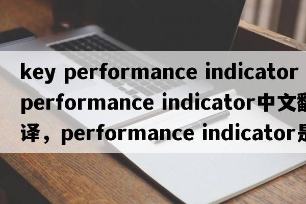 key performance indicator（performance indicator中文翻譯，performance indicator是什么意思，performance indicator