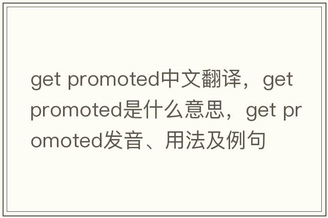 get promoted中文翻譯，get promoted是什么意思，get promoted發(fā)音、用法及例句