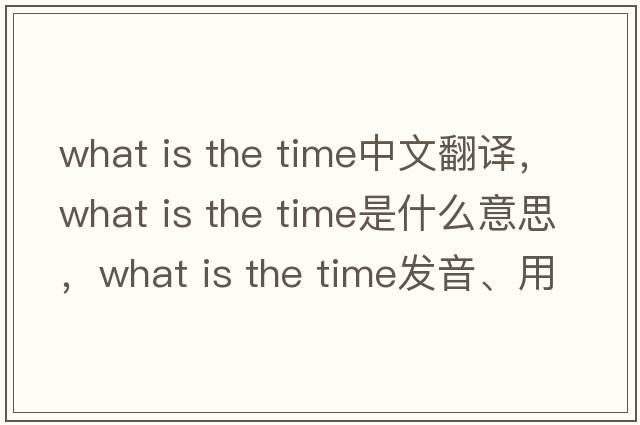 what is the time中文翻譯，what is the time是什么意思，what is the time發(fā)音、用法及例句