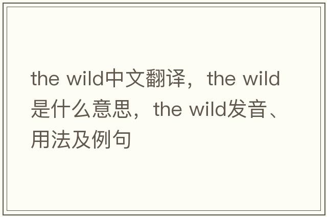 the wild中文翻譯，the wild是什么意思，the wild發(fā)音、用法及例句