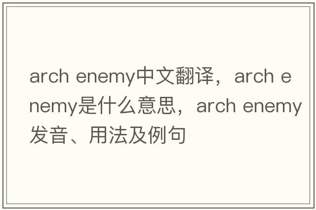arch enemy中文翻譯，arch enemy是什么意思，arch enemy發(fā)音、用法及例句