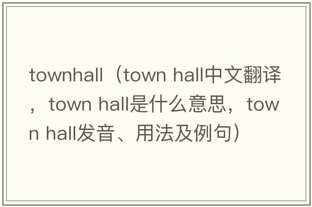 townhall（town hall中文翻譯，town hall是什么意思，town hall發(fā)音、用法及例句）