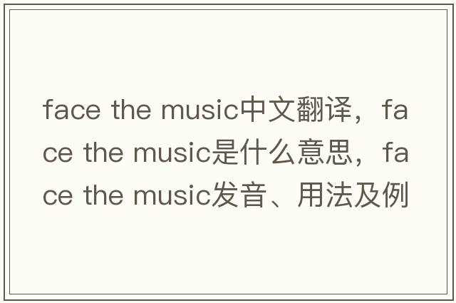 face the music中文翻譯，face the music是什么意思，face the music發(fā)音、用法及例句