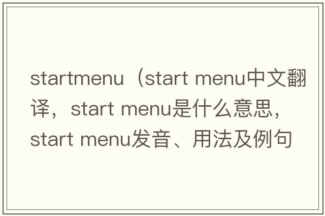 startmenu（start menu中文翻譯，start menu是什么意思，start menu發(fā)音、用法及例句）