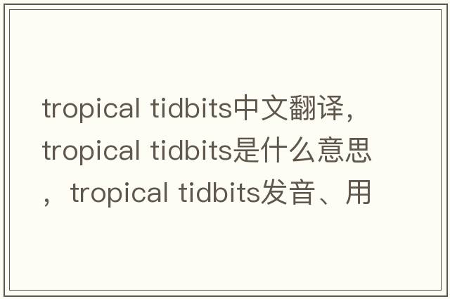 tropical tidbits中文翻譯，tropical tidbits是什么意思，tropical tidbits發(fā)音、用法及例句