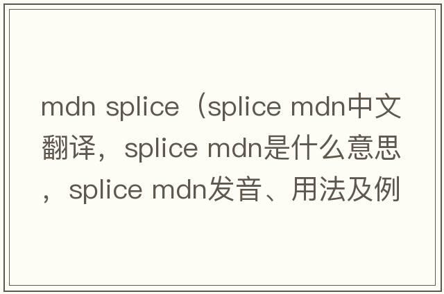 mdn splice（splice mdn中文翻譯，splice mdn是什么意思，splice mdn發(fā)音、用法及例句）