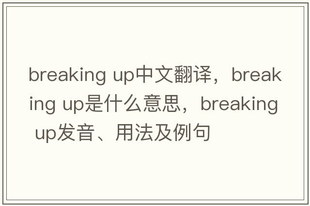 breaking up中文翻譯，breaking up是什么意思，breaking up發(fā)音、用法及例句