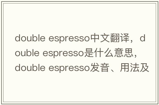 double espresso中文翻譯，double espresso是什么意思，double espresso發(fā)音、用法及例句
