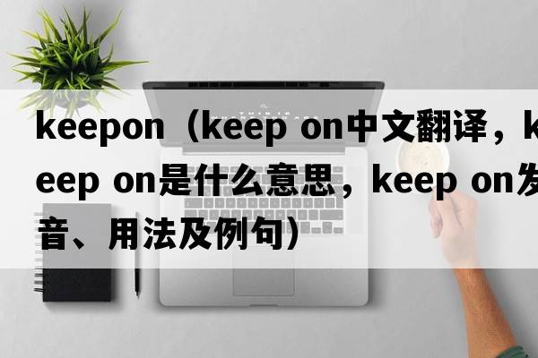 keepon（keep on中文翻譯，keep on是什么意思，keep on發(fā)音、用法及例句）