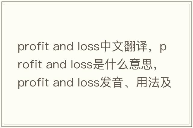 profit and loss中文翻譯，profit and loss是什么意思，profit and loss發(fā)音、用法及例句