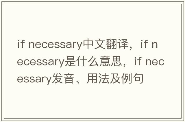 if necessary中文翻譯，if necessary是什么意思，if necessary發(fā)音、用法及例句
