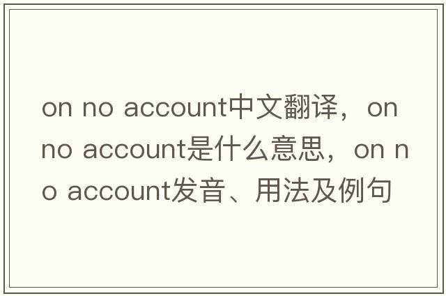 on no account中文翻譯，on no account是什么意思，on no account發(fā)音、用法及例句