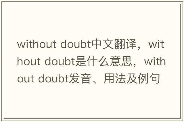 without doubt中文翻譯，without doubt是什么意思，without doubt發(fā)音、用法及例句