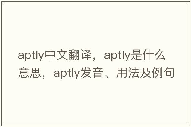 aptly中文翻譯，aptly是什么意思，aptly發(fā)音、用法及例句