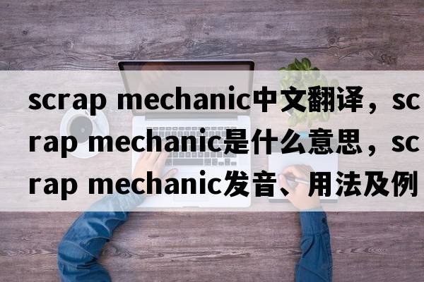 scrap mechanic中文翻譯，scrap mechanic是什么意思，scrap mechanic發(fā)音、用法及例句