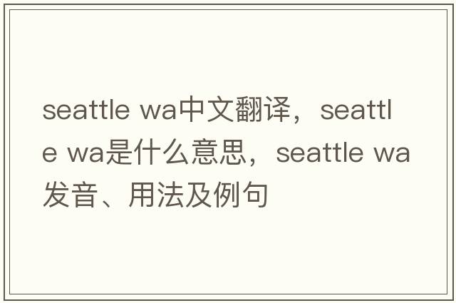 seattle wa中文翻譯，seattle wa是什么意思，seattle wa發(fā)音、用法及例句