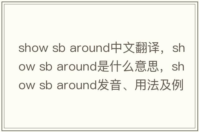 show sb around中文翻譯，show sb around是什么意思，show sb around發(fā)音、用法及例句