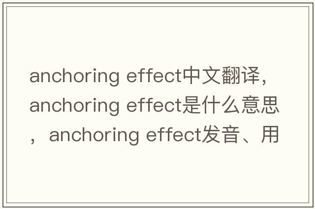 anchoring effect中文翻譯，anchoring effect是什么意思，anchoring effect發(fā)音、用法及例句