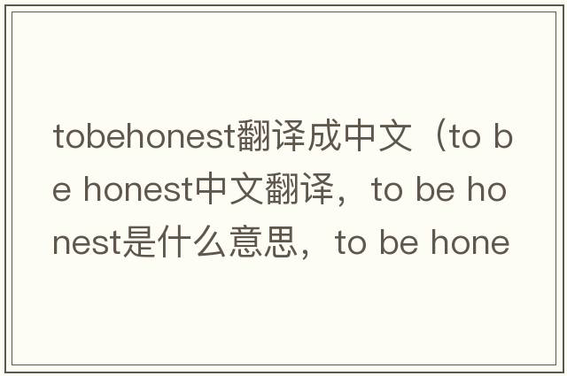 tobehonest翻譯成中文（to be honest中文翻譯，to be honest是什么意思，to be honest發(fā)音、用法及例句）