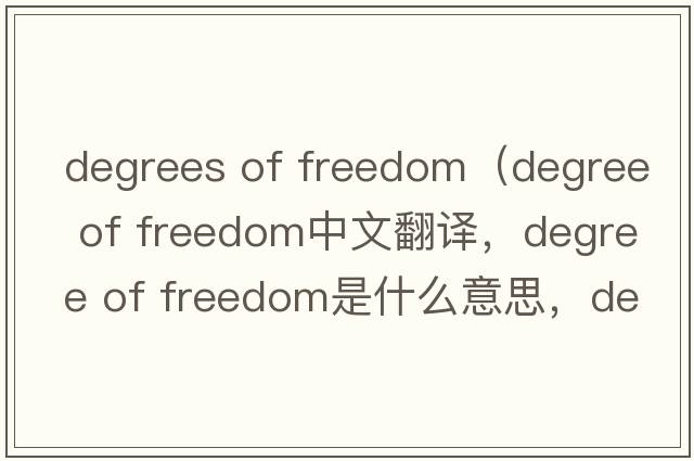 degrees of freedom（degree of freedom中文翻譯，degree of freedom是什么意思，degree of freedom發(fā)音、用法及例句）