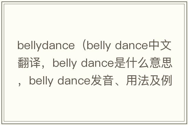 bellydance（belly dance中文翻譯，belly dance是什么意思，belly dance發(fā)音、用法及例句）