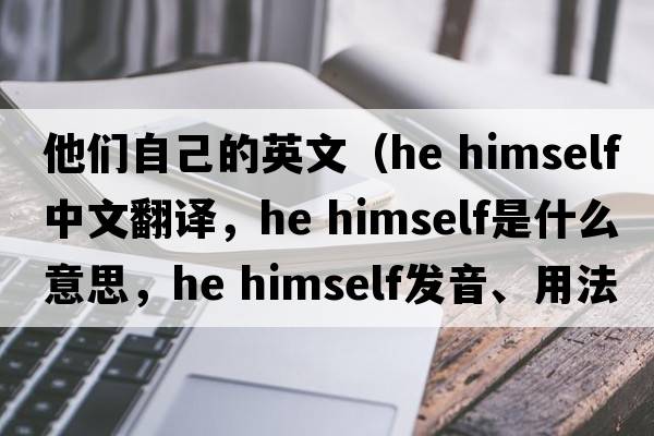 他們自己的英文（he himself中文翻譯，he himself是什么意思，he himself發(fā)音、用法及例句）