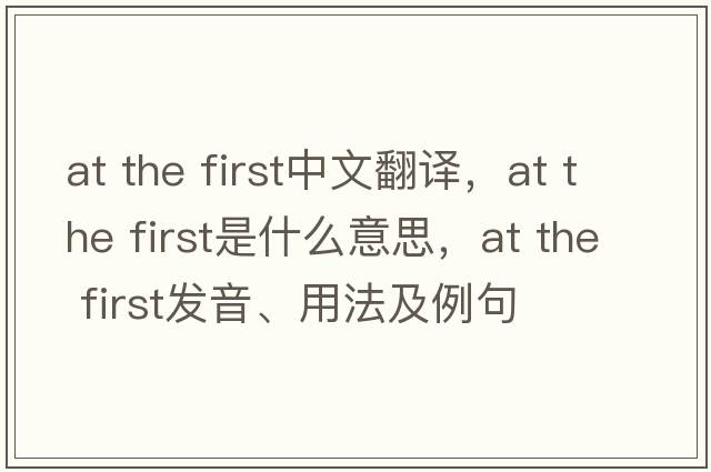 at the first中文翻譯，at the first是什么意思，at the first發(fā)音、用法及例句