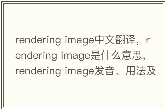 rendering image中文翻譯，rendering image是什么意思，rendering image發(fā)音、用法及例句