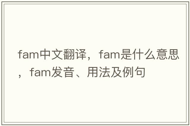 fam中文翻譯，fam是什么意思，fam發(fā)音、用法及例句