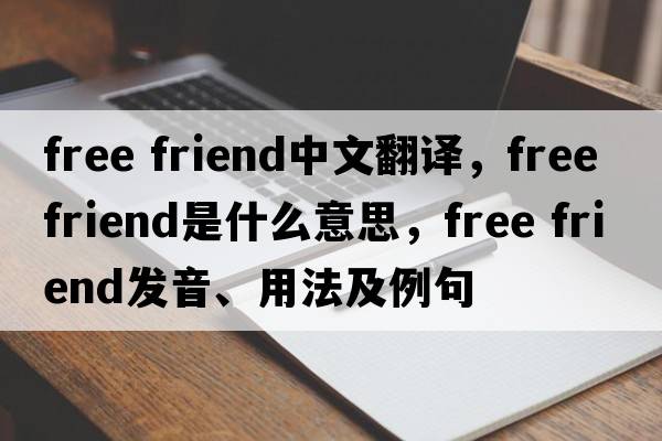 free friend中文翻譯，free friend是什么意思，free friend發(fā)音、用法及例句