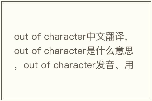 out of character中文翻譯，out of character是什么意思，out of character發(fā)音、用法及例句